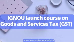 Read more about the article IGNOU launch course on Goods and Services Tax (GST)