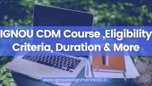 Read more about the article IGNOU CDM Course ,Eligibility Criteria, Duration & More