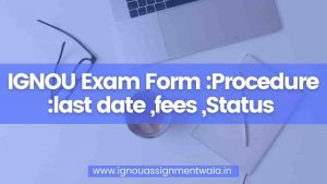 Read more about the article IGNOU Exam Form 2022:Procedure :last date ,fees ,Status