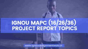 Read more about the article IGNOU MAPC (16/26/36) PROJECT REPORT TOPICS