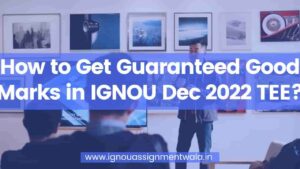 How to Get Guaranteed Good Marks in IGNOU Dec 2022 TEE?