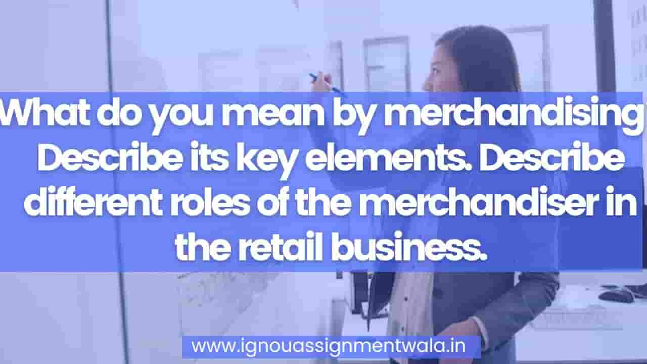 Read more about the article What do you mean by merchandising? Describe its key elements. Describe different roles of the merchandiser in the retail business.