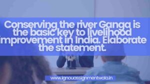 Read more about the article Conserving the river Ganga is the basic key to livelihood improvement in India. Elaborate the statement.