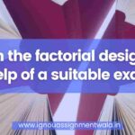 Explain the factorial design with the help of a suitable example