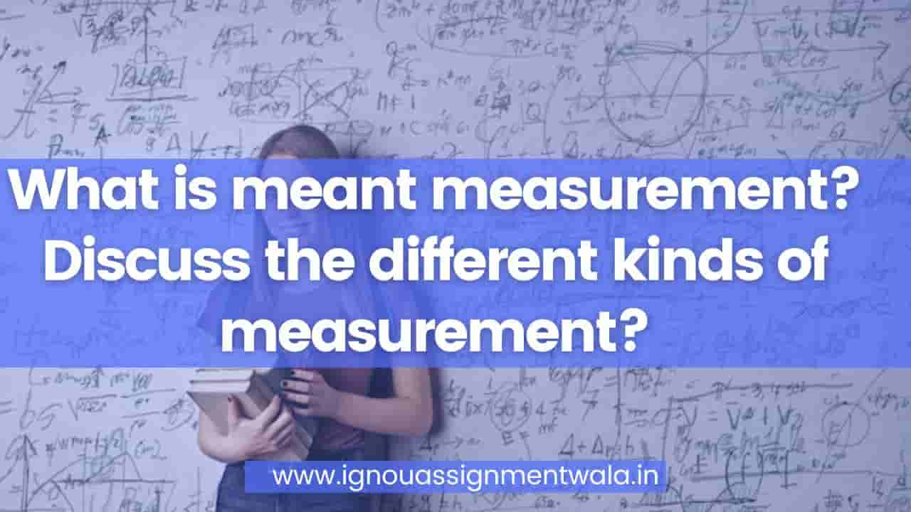 Read more about the article What is meant measurement? Discuss the different kinds of measurement?