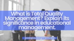 Read more about the article What is Total Quality Management? Explain its significance in educational management.